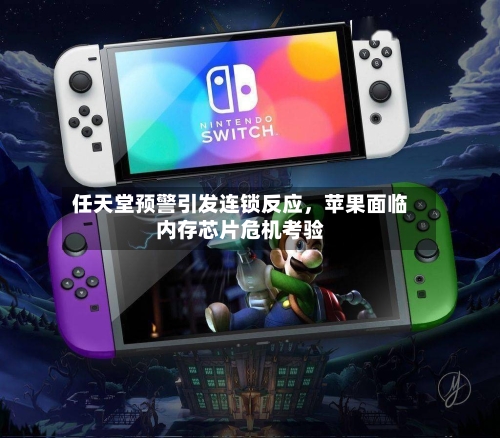 任天堂预警引发连锁反应	，苹果面临内存芯片危机考验-第2张图片
