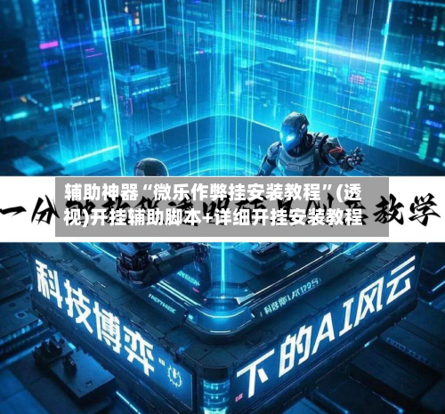 辅助神器“微乐作弊挂安装教程”(透视)开挂辅助脚本+详细开挂安装教程