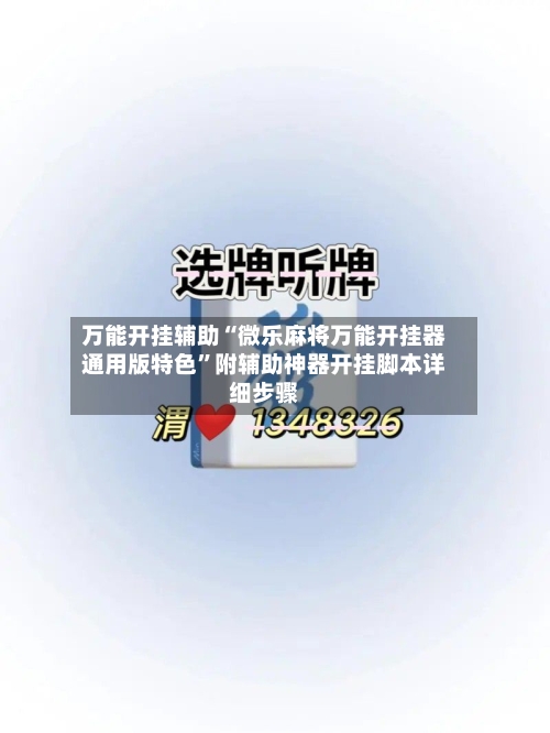 万能开挂辅助“微乐麻将万能开挂器通用版特色”附辅助神器开挂脚本详细步骤