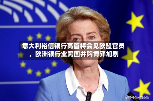 意大利裕信银行高管将会见欧盟官员，欧洲银行业跨国并购博弈加剧-第2张图片