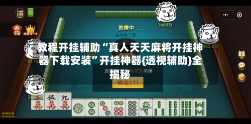 教程开挂辅助“真人天天麻将开挂神器下载安装	”开挂神器{透视辅助}全揭秘-第2张图片