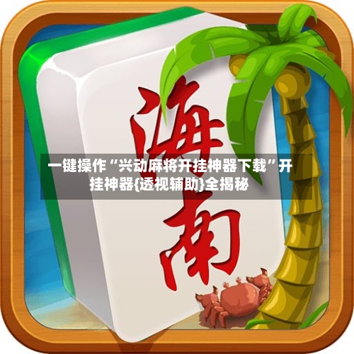 一键操作“兴动麻将开挂神器下载	”开挂神器{透视辅助}全揭秘-第2张图片