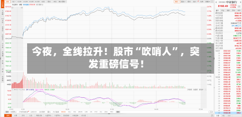 今夜	，全线拉升！股市“吹哨人	”，突发重磅信号！-第2张图片