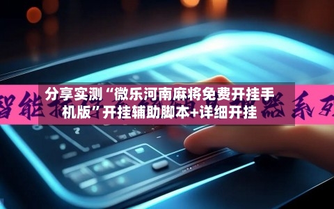 分享实测“微乐河南麻将免费开挂手机版”开挂辅助脚本+详细开挂
