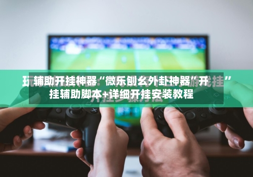 辅助开挂神器“微乐刨幺外卦神器”开挂辅助脚本+详细开挂安装教程-第2张图片