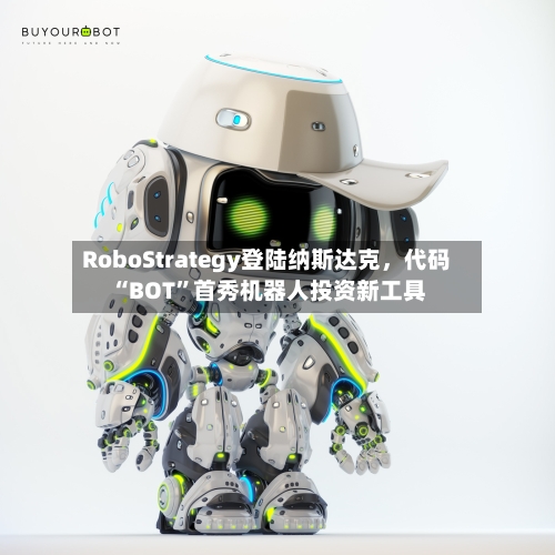 RoboStrategy登陆纳斯达克，代码“BOT	”首秀机器人投资新工具-第2张图片