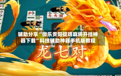 辅助分享“微乐贵阳捉鸡麻将开挂神器下载”科技辅助神器手机版教程-第2张图片