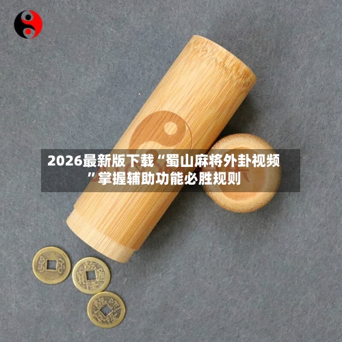 2026最新版下载“蜀山麻将外卦视频	”掌握辅助功能必胜规则-第2张图片