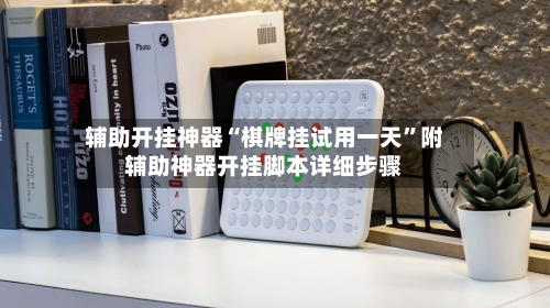 辅助开挂神器“棋牌挂试用一天”附辅助神器开挂脚本详细步骤