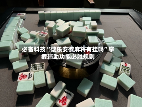 必备科技“微乐安徽麻将有挂吗”掌握辅助功能必胜规则-第2张图片
