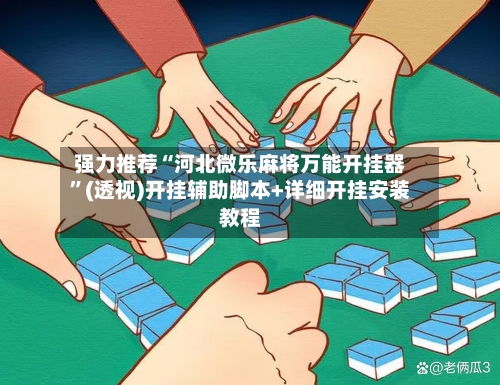 强力推荐“河北微乐麻将万能开挂器”(透视)开挂辅助脚本+详细开挂安装教程