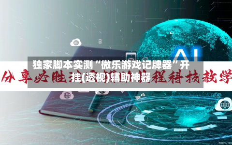 独家脚本实测“微乐游戏记牌器	”开挂(透视)辅助神器-第3张图片