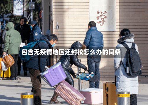 包含无疫情地区还封校怎么办的词条-第2张图片