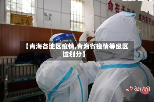 【青海各地区疫情,青海省疫情等级区域划分】-第3张图片
