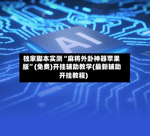 独家脚本实测“麻将外卦神器苹果版”(免费)开挂辅助教学(最新辅助开挂教程)-第2张图片