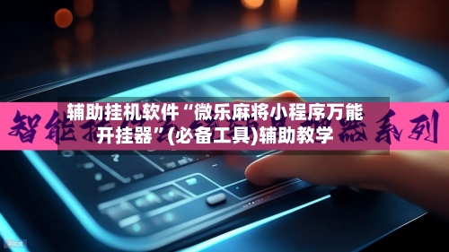辅助挂机软件“微乐麻将小程序万能开挂器”(必备工具)辅助教学-第2张图片