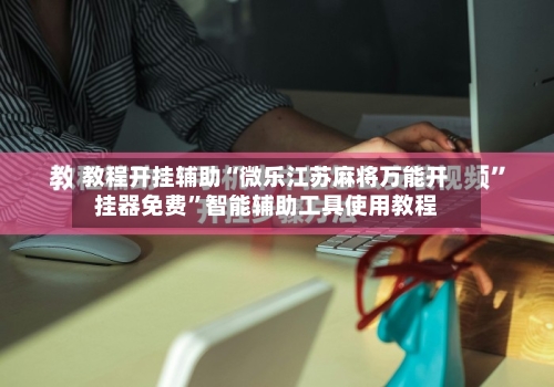 教程开挂辅助“微乐江苏麻将万能开挂器免费”智能辅助工具使用教程-第3张图片