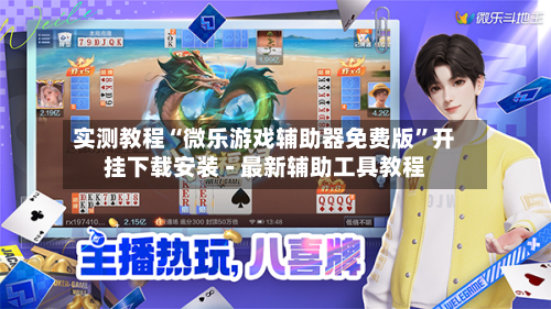 实测教程“微乐游戏辅助器免费版”开挂下载安装 - 最新辅助工具教程