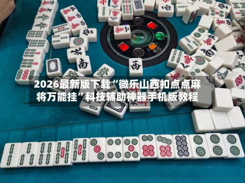 2026最新版下载“微乐山西扣点点麻将万能挂”科技辅助神器手机版教程
