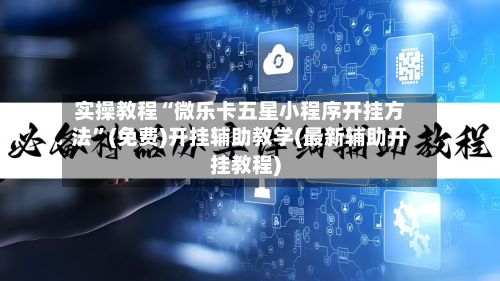 实操教程“微乐卡五星小程序开挂方法”(免费)开挂辅助教学(最新辅助开挂教程)-第3张图片