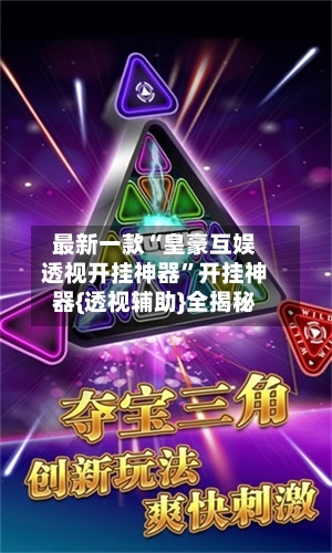 最新一款“皇豪互娱透视开挂神器”开挂神器{透视辅助}全揭秘