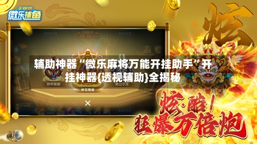 辅助神器“微乐麻将万能开挂助手”开挂神器{透视辅助}全揭秘-第2张图片