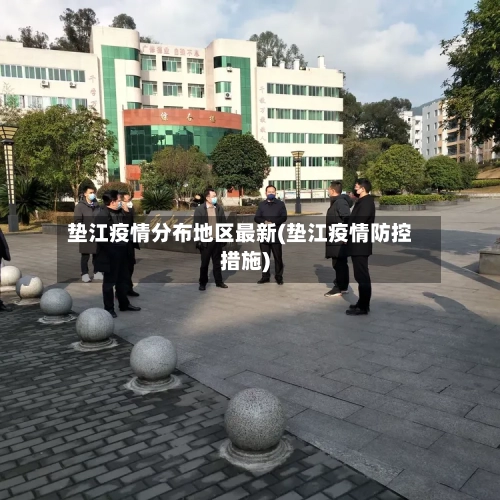 垫江疫情分布地区最新(垫江疫情防控措施)-第2张图片