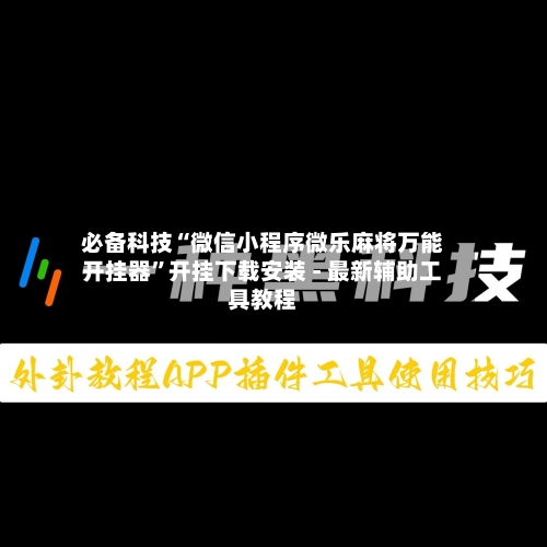 必备科技“微信小程序微乐麻将万能开挂器”开挂下载安装 - 最新辅助工具教程