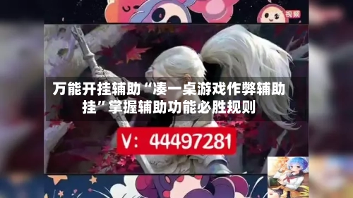 万能开挂辅助“凑一桌游戏作弊辅助挂	”掌握辅助功能必胜规则-第2张图片