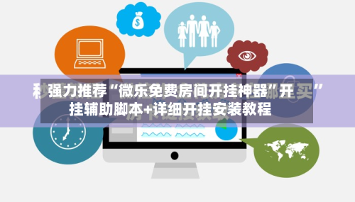 强力推荐“微乐免费房间开挂神器”开挂辅助脚本+详细开挂安装教程-第2张图片