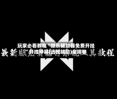 玩家必看教程“微乐辅助器免费开挂”开挂神器{透视辅助}全揭秘-第2张图片