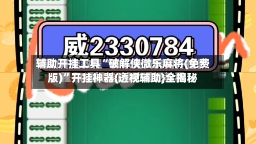 辅助开挂工具“破解侠微乐麻将(免费版)	”开挂神器{透视辅助}全揭秘-第2张图片