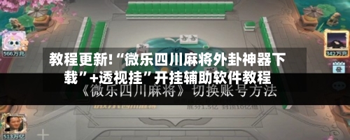 教程更新!“微乐四川麻将外卦神器下载”+透视挂	”开挂辅助软件教程-第2张图片