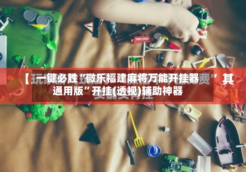 一键必胜“微乐福建麻将万能开挂器通用版”开挂(透视)辅助神器-第2张图片