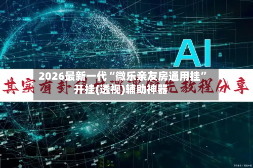 2026最新一代“微乐亲友房通用挂”开挂(透视)辅助神器-第3张图片