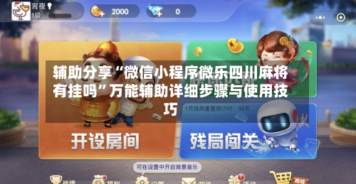 辅助分享“微信小程序微乐四川麻将有挂吗	”万能辅助详细步骤与使用技巧-第2张图片