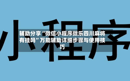 辅助分享“微信小程序微乐四川麻将有挂吗”万能辅助详细步骤与使用技巧