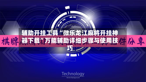 辅助开挂工具“微乐龙江麻将开挂神器下载”万能辅助详细步骤与使用技巧-第3张图片