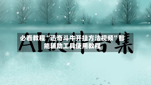 必看教程“迅奇斗牛开挂方法视频”智能辅助工具使用教程-第3张图片