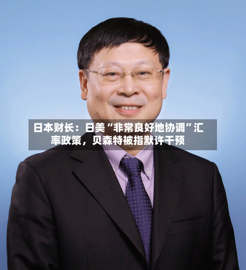 日本财长：日美“非常良好地协调”汇率政策	，贝森特被指默许干预-第3张图片
