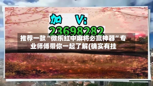 推荐一款“微乐红中麻将必赢神器	”专业师傅带你一起了解(确实有挂-第2张图片