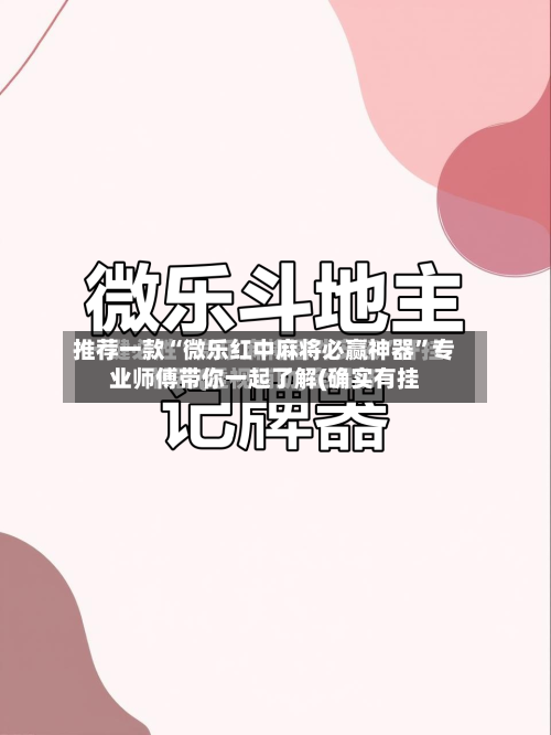 推荐一款“微乐红中麻将必赢神器”专业师傅带你一起了解(确实有挂