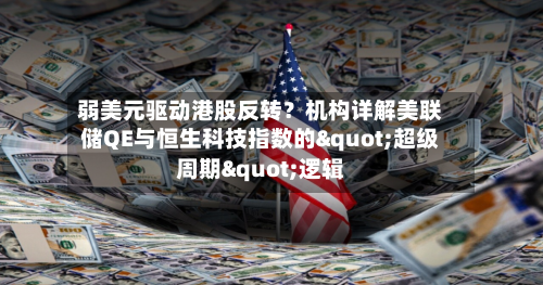 弱美元驱动港股反转？机构详解美联储QE与恒生科技指数的"超级周期"逻辑-第3张图片