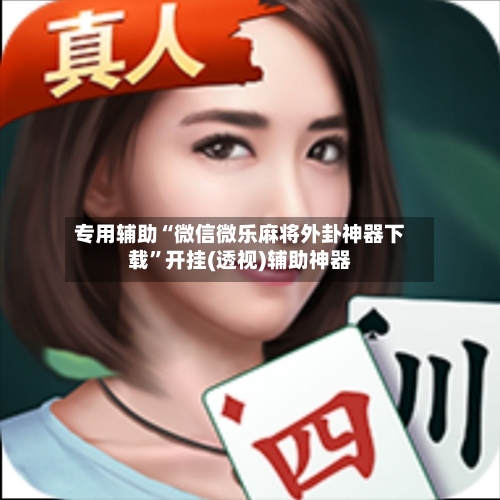 专用辅助“微信微乐麻将外卦神器下载	”开挂(透视)辅助神器-第2张图片