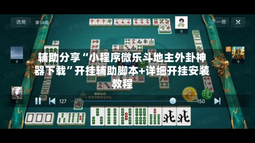 辅助分享“小程序微乐斗地主外卦神器下载	”开挂辅助脚本+详细开挂安装教程-第2张图片
