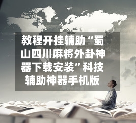 教程开挂辅助“蜀山四川麻将外卦神器下载安装”科技辅助神器手机版-第2张图片