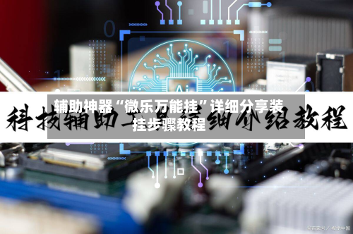辅助神器“微乐万能挂”详细分享装挂步骤教程-第2张图片