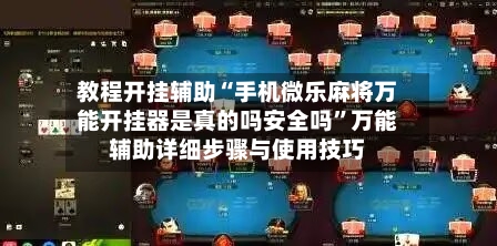 教程开挂辅助“手机微乐麻将万能开挂器是真的吗安全吗”万能辅助详细步骤与使用技巧