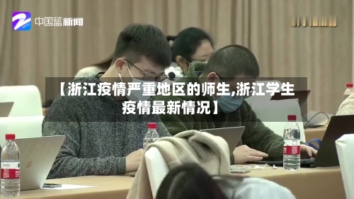 【浙江疫情严重地区的师生,浙江学生疫情最新情况】