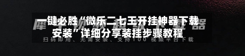 一键必胜“微乐二七王开挂神器下载安装	”详细分享装挂步骤教程-第2张图片